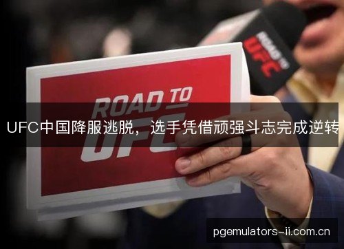 UFC中国降服逃脱,选手凭借顽强斗志完成逆转 UFC中国降服逃脱,选手凭借顽强斗志完成逆转