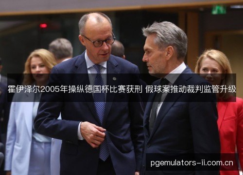 霍伊泽尔2005年操纵德国杯比赛获刑 假球案推动裁判监管升级